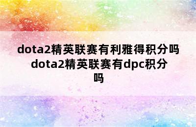 dota2精英联赛有利雅得积分吗 dota2精英联赛有dpc积分吗